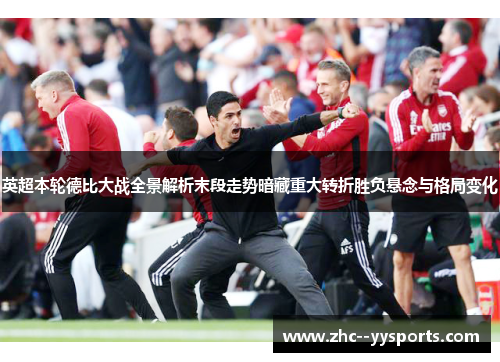 英超本轮德比大战全景解析末段走势暗藏重大转折胜负悬念与格局变化 英超本轮德比大战全景解析末段走势暗藏重大转折胜负悬念与格局变化