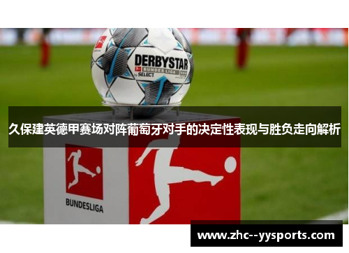 久保建英德甲赛场对阵葡萄牙对手的决定性表现与胜负走向解析 久保建英德甲赛场对阵葡萄牙对手的决定性表现与胜负走向解析