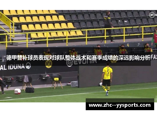 德甲替补球员表现对球队整体战术和赛季成绩的深远影响分析 德甲替补球员表现对球队整体战术和赛季成绩的深远影响分析
