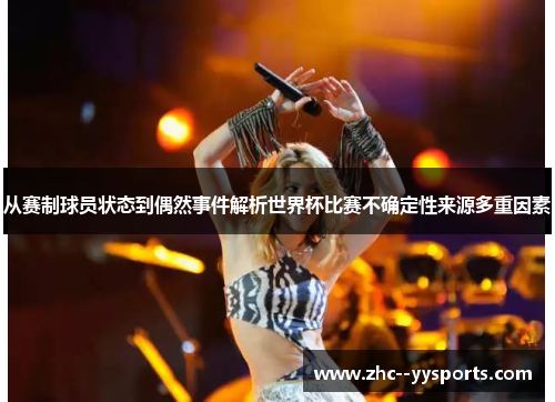 从赛制球员状态到偶然事件解析世界杯比赛不确定性来源多重因素 从赛制球员状态到偶然事件解析世界杯比赛不确定性来源多重因素