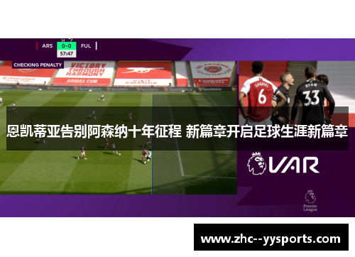 恩凯蒂亚告别阿森纳十年征程 新篇章开启足球生涯新篇章