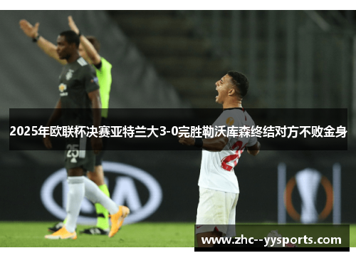 2025年欧联杯决赛亚特兰大3-0完胜勒沃库森终结对方不败金身