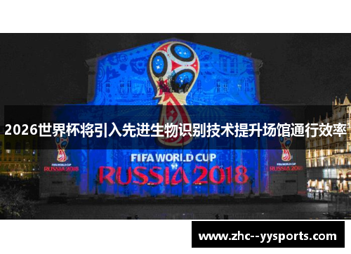 2026世界杯将引入先进生物识别技术提升场馆通行效率