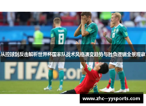 从控球到反击解析世界杯国家队战术风格演变趋势与胜负逻辑全景观察