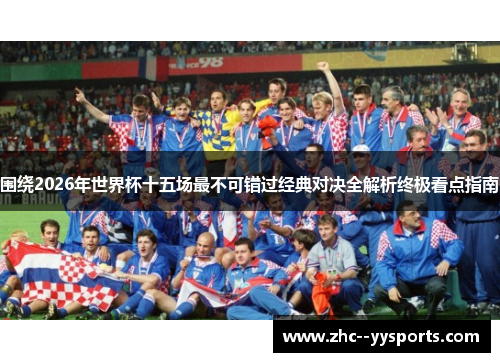 围绕2026年世界杯十五场最不可错过经典对决全解析终极看点指南 围绕2026年世界杯十五场最不可错过经典对决全解析终极看点指南